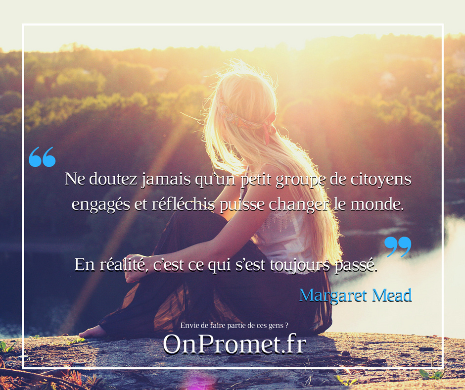 Ne doutez jamais qu'un petit groupe de citoyens engagés et réfléchis puisse changer le monde. En réalité, c'est ce qui s'est toujours passé. -- Margaret Mead. Envie de faire partie de ces gens ? OnPromet.fr